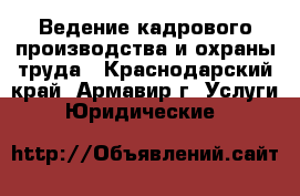 Ведение кадрового производства и охраны труда - Краснодарский край, Армавир г. Услуги » Юридические   